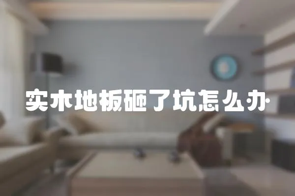實(shí)木地板砸了坑怎么辦