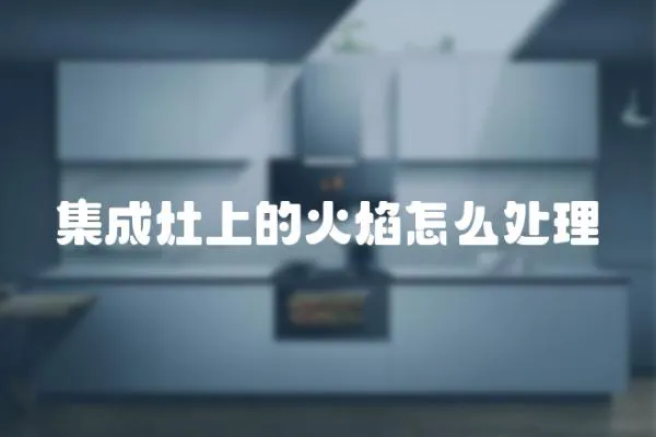 集成灶上的火焰怎么處理