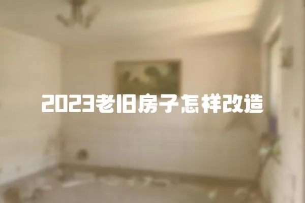 2023老舊房子怎樣改造