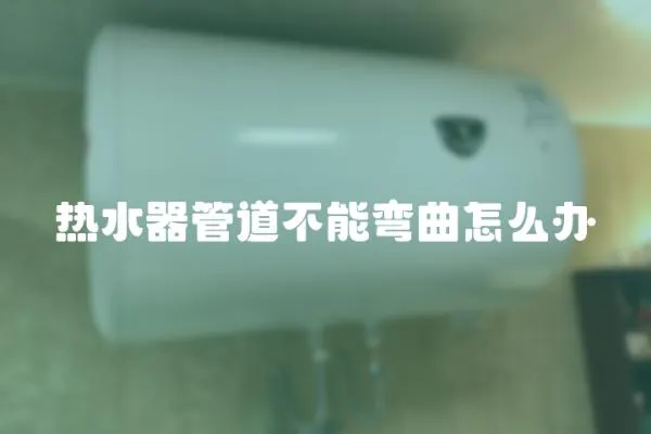 熱水器管道不能彎曲怎么辦