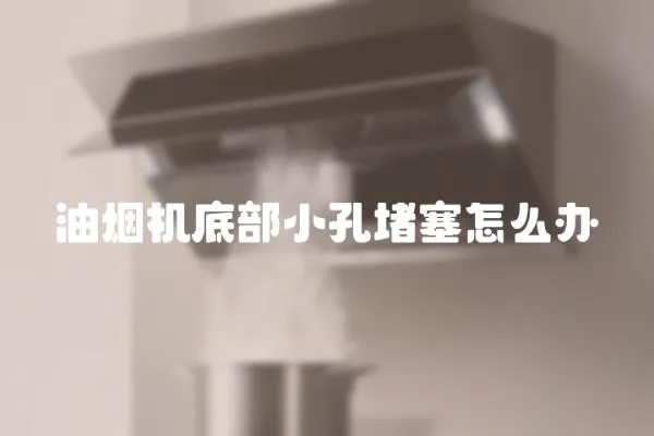 油煙機底部小孔堵塞怎么辦
