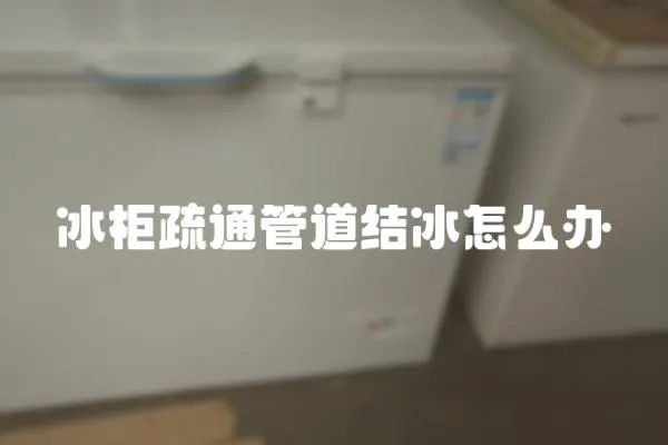 冰柜疏通管道結冰怎么辦