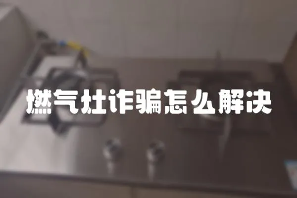 燃氣灶詐騙怎么解決