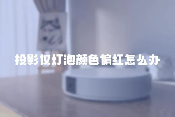 投影儀燈泡顏色偏紅怎么辦