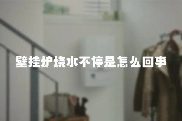 壁掛爐燒水不停是怎么回事