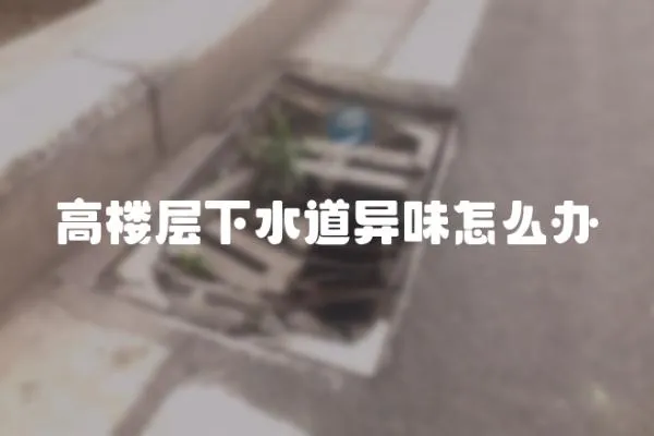 高樓層下水道異味怎么辦
