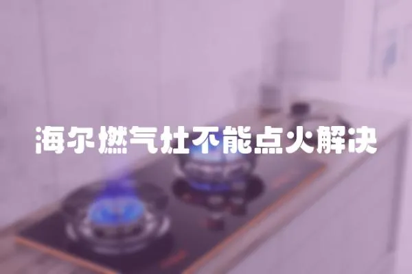 海爾燃氣灶不能點火解決