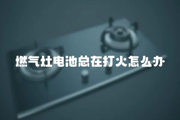 燃氣灶電池總在打火怎么辦