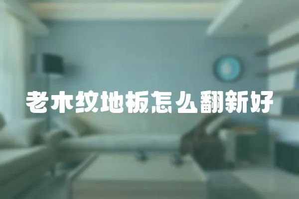 老木紋地板怎么翻新好