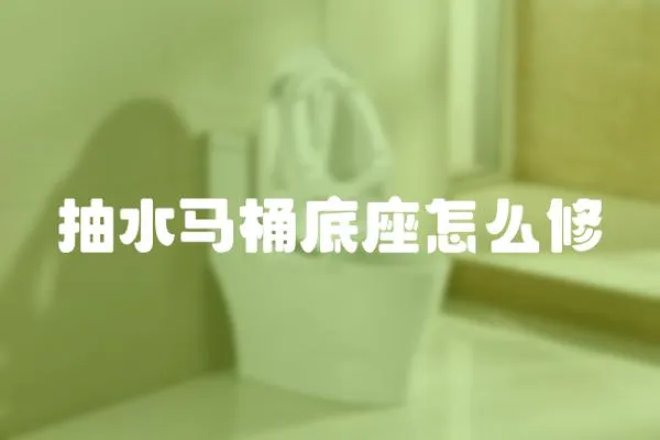 抽水馬桶底座怎么修