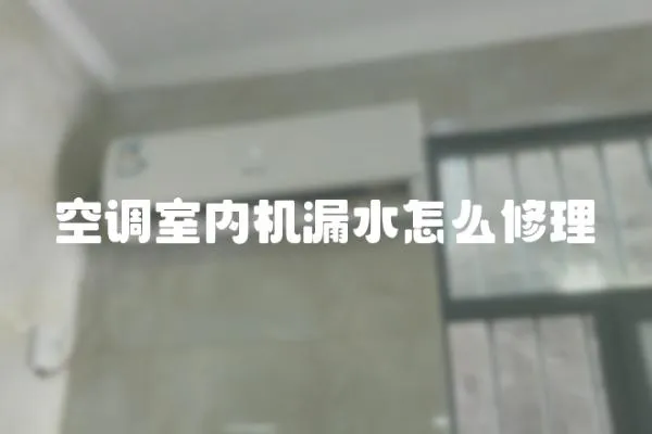 空調室內機漏水怎么修理