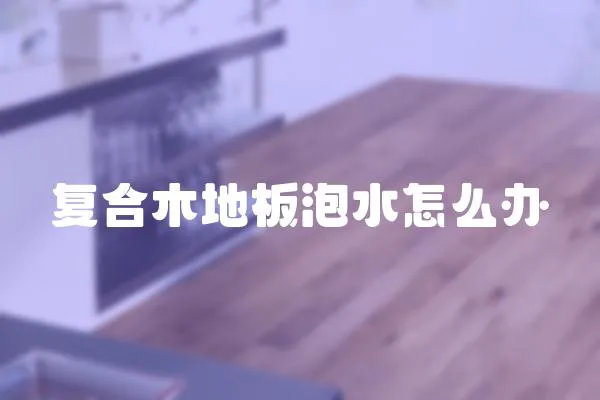 復合木地板泡水怎么辦