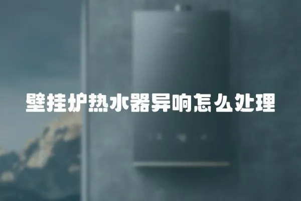 壁掛爐熱水器異響怎么處理