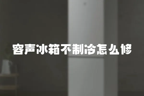 容聲冰箱不制冷怎么修