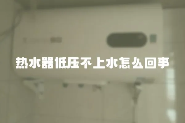 熱水器低壓不上水怎么回事
