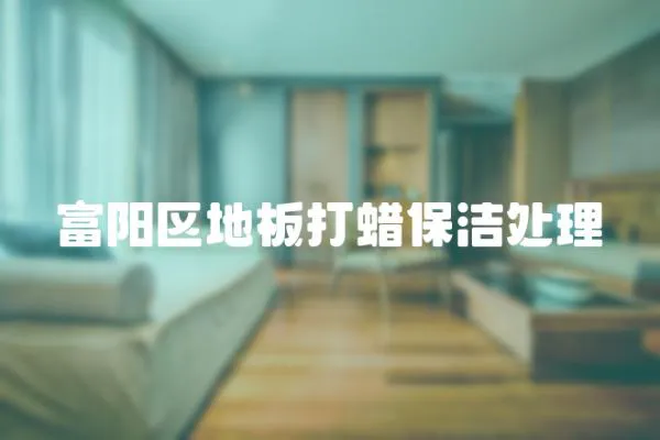 富陽區地板打蠟保潔處理