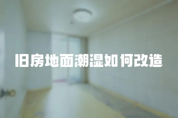 舊房地面潮濕如何改造