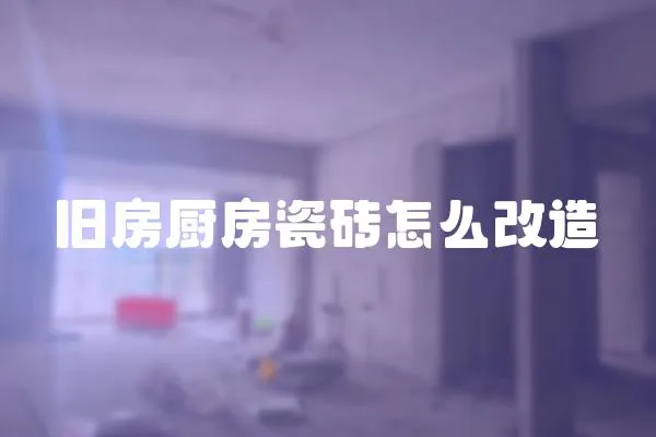 舊房廚房瓷磚怎么改造