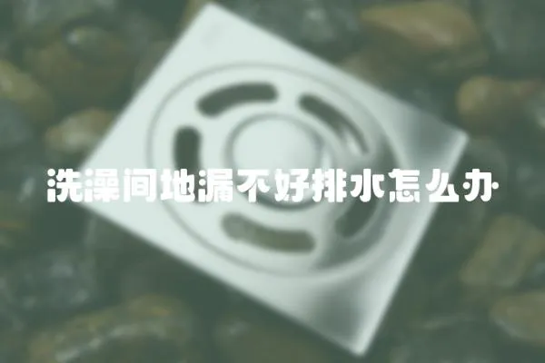 洗澡間地漏不好排水怎么辦