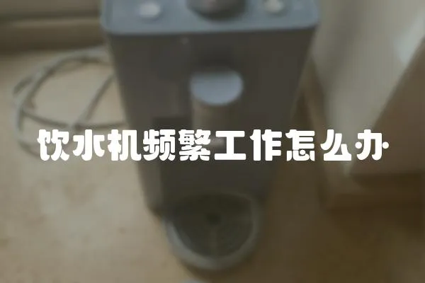 飲水機頻繁工作怎么辦