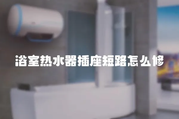 浴室熱水器插座短路怎么修
