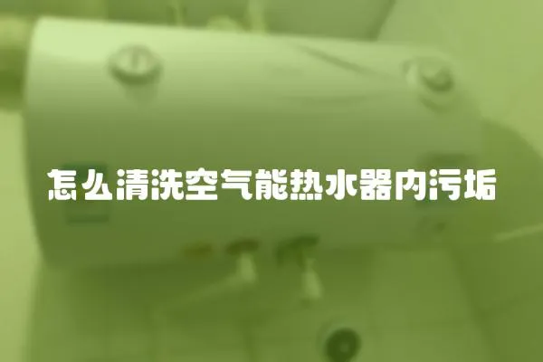怎么清洗空氣能熱水器內(nèi)污垢