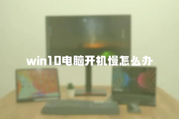 win10電腦開機(jī)慢怎么辦