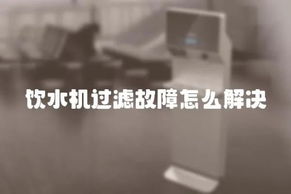 飲水機過濾故障怎么解決