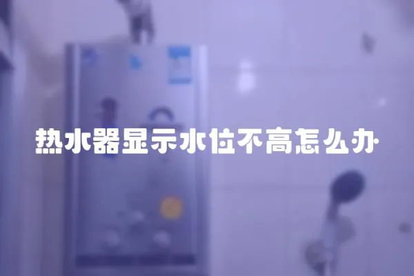 热水器显示水位不高怎么办