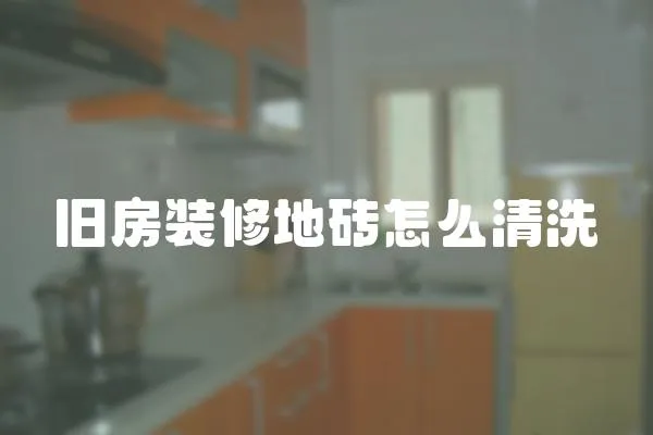 舊房裝修地磚怎么清洗