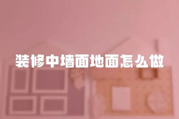 裝修中墻面地面怎么做