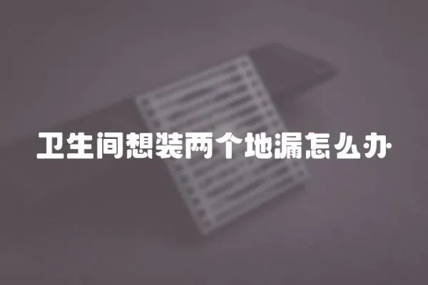 衛生間想裝兩個地漏怎么辦