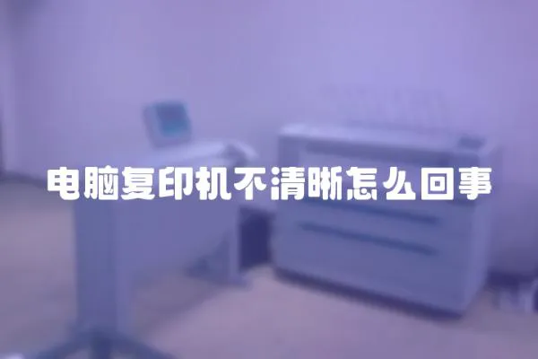 電腦復印機不清晰怎么回事