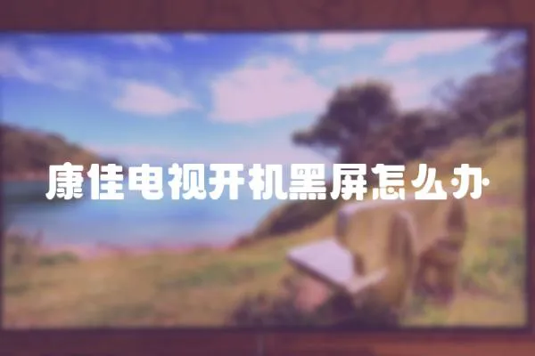 康佳電視開機黑屏怎么辦
