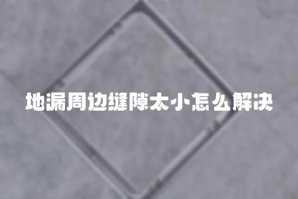 地漏周邊縫隙太小怎么解決