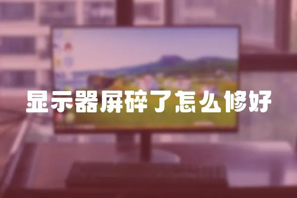 顯示器屏碎了怎么修好
