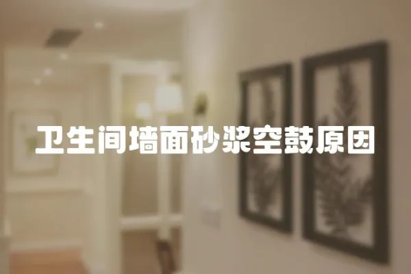 衛生間墻面砂漿空鼓原因