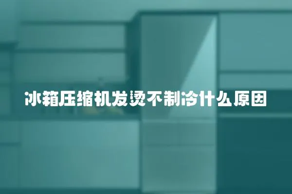 冰箱壓縮機發燙不制冷什么原因