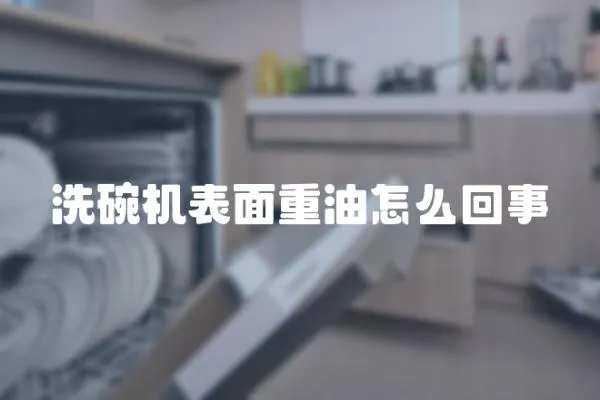 洗碗機表面重油怎么回事
