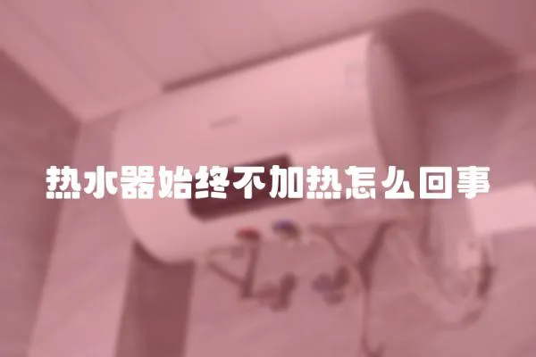 熱水器始終不加熱怎么回事