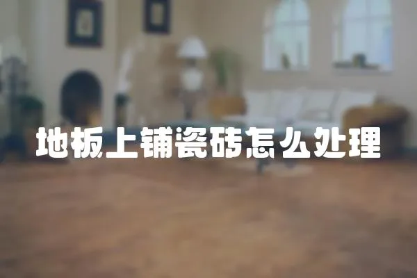 地板上鋪瓷磚怎么處理