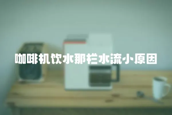 咖啡機飲水那欄水流小原因