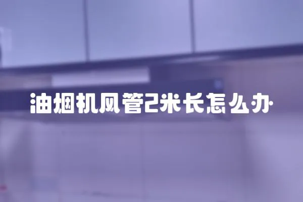 油煙機(jī)風(fēng)管2米長怎么辦