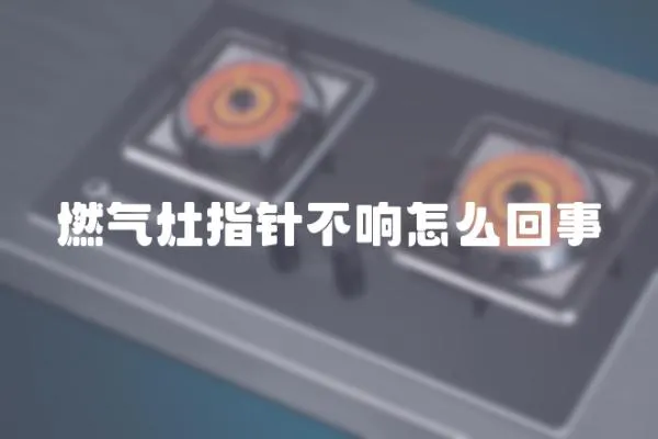 燃氣灶指針不響怎么回事