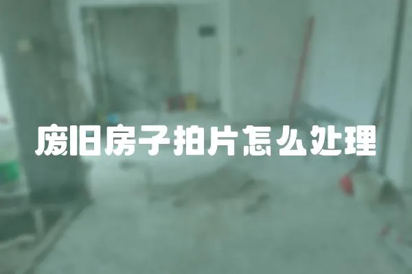 廢舊房子拍片怎么處理