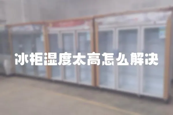 冰柜濕度太高怎么解決