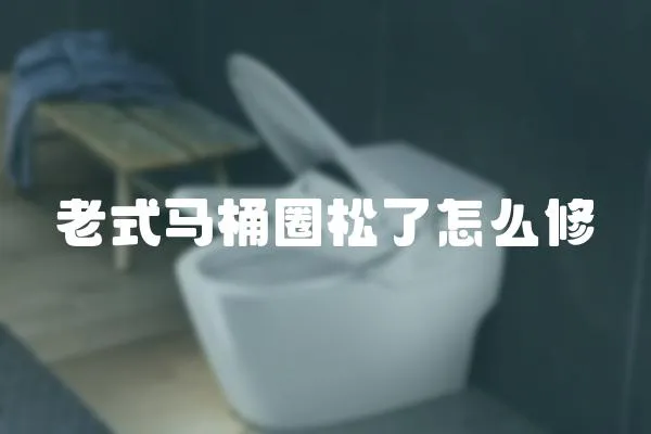 老式馬桶圈松了怎么修