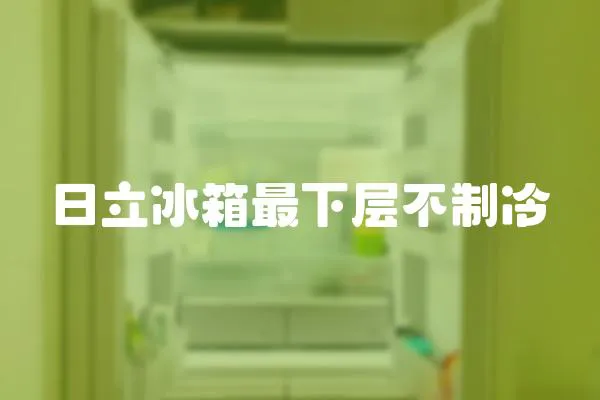 日立冰箱最下層不制冷