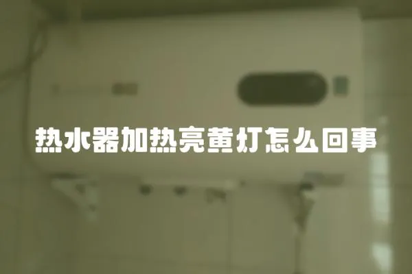 熱水器加熱亮黃燈怎么回事