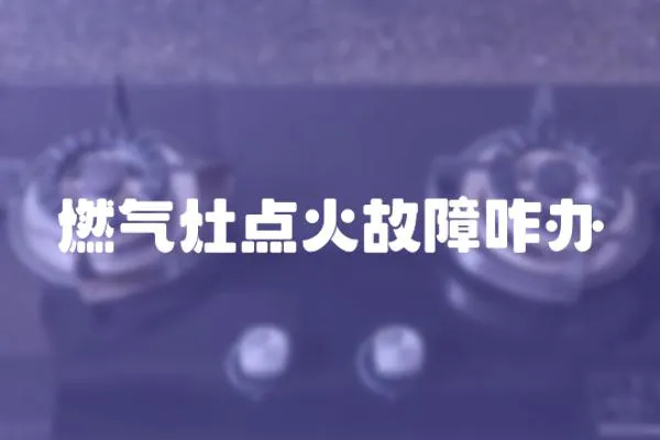 燃?xì)庠铧c(diǎn)火故障咋辦